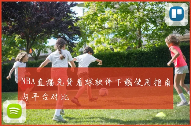 NBA直播免费看球软件下载使用指南与平台对比