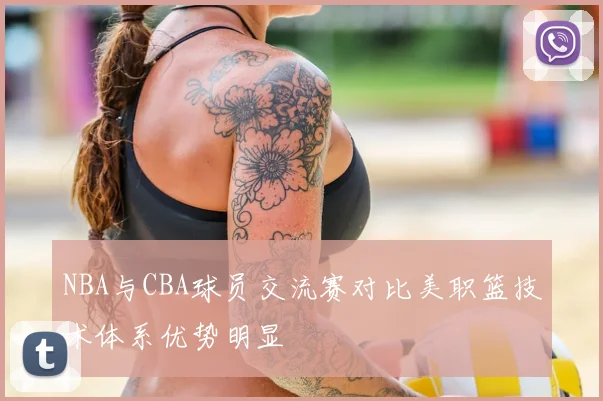 NBA与CBA球员交流赛对比美职篮技术体系优势明显