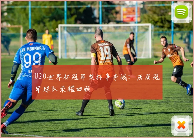U20世界杯冠军奖杯争夺战：历届冠军球队荣耀回顾