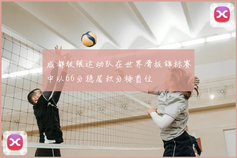 成都极限运动队在世界滑板锦标赛中以66分稳居积分榜首位