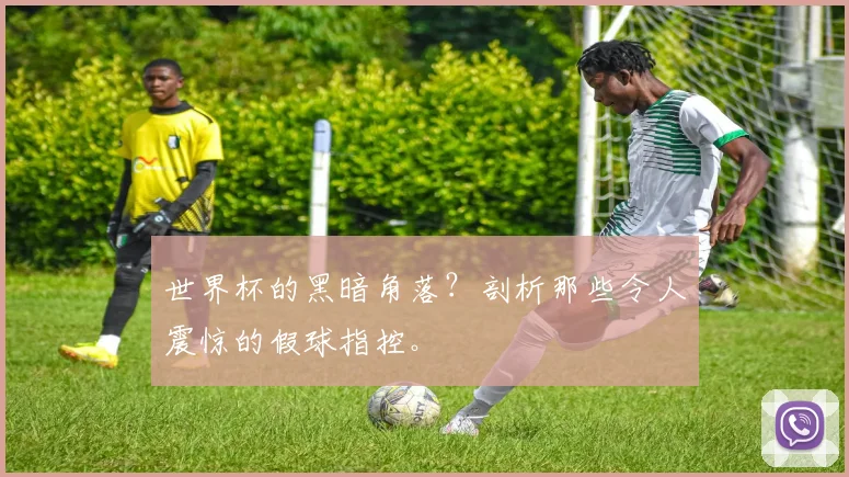 世界杯的黑暗角落？剖析那些令人震惊的假球指控。