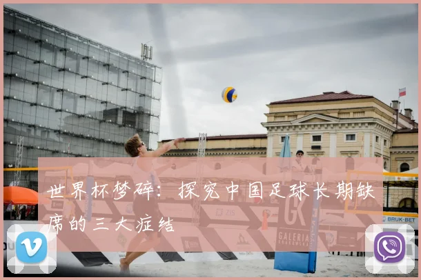 世界杯梦碎：探究中国足球长期缺席的三大症结