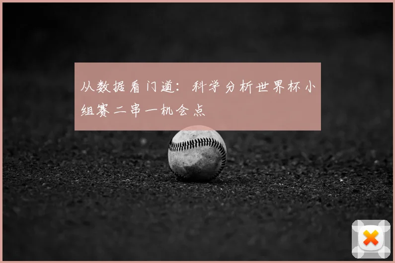 从数据看门道：科学分析世界杯小组赛二串一机会点