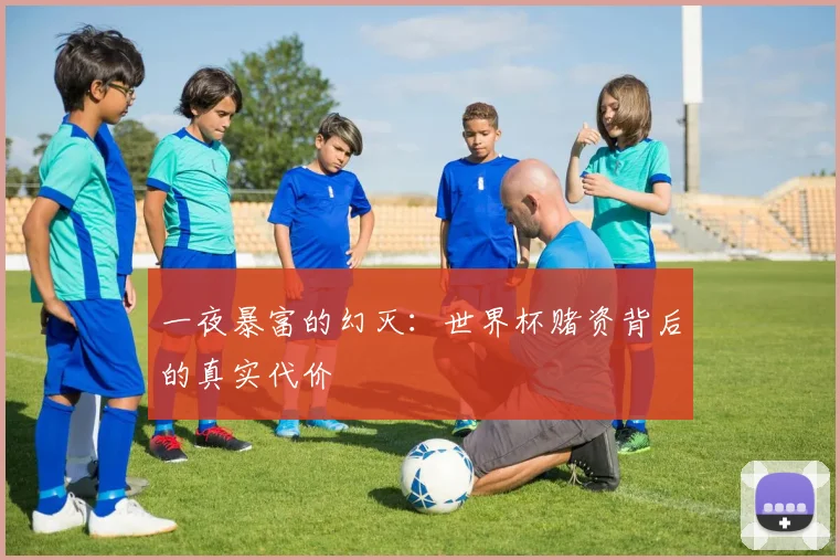 一夜暴富的幻灭:世界杯赌资背后的真实代价