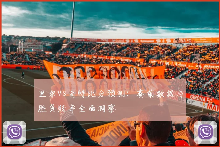 里尔vs南特比分预测：赛前数据与胜负赔率全面洞察
