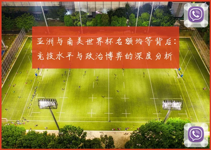 亚洲与南美世界杯名额均等背后：竞技水平与政治博弈的深度分析
