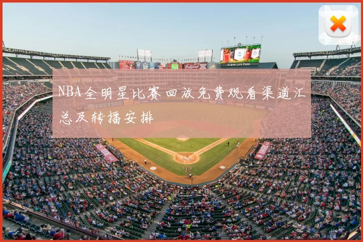 NBA全明星比赛回放免费观看渠道汇总及转播安排