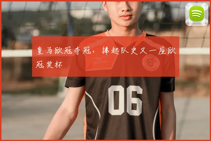 皇马欧冠夺冠，捧起队史又一座欧冠奖杯