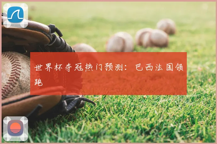 世界杯夺冠热门预测：巴西法国领跑