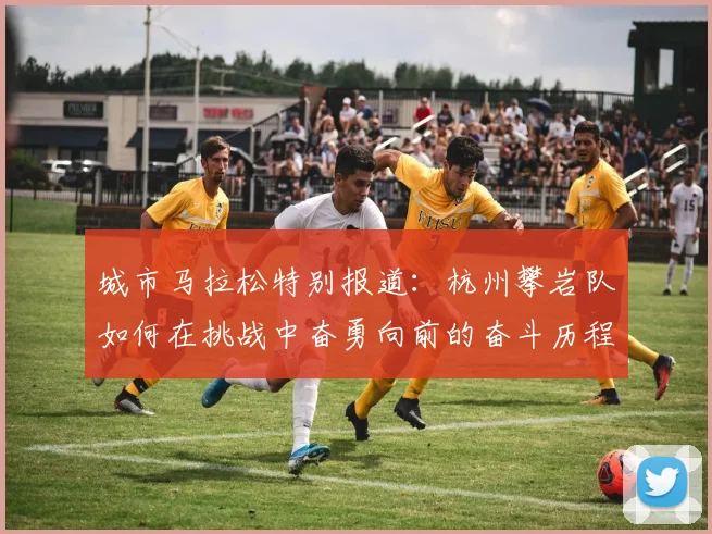 城市马拉松特别报道：杭州攀岩队如何在挑战中奋勇向前的奋斗历程