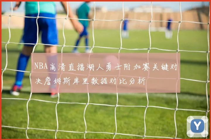 NBA高清直播湖人勇士附加赛关键对决詹姆斯库里数据对比分析