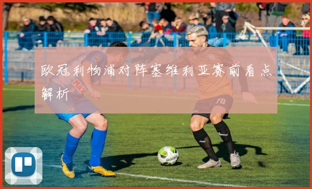 欧冠利物浦对阵塞维利亚赛前看点解析