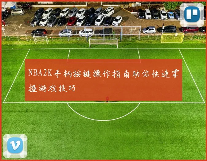 NBA2K手柄按键操作指南助你快速掌握游戏技巧