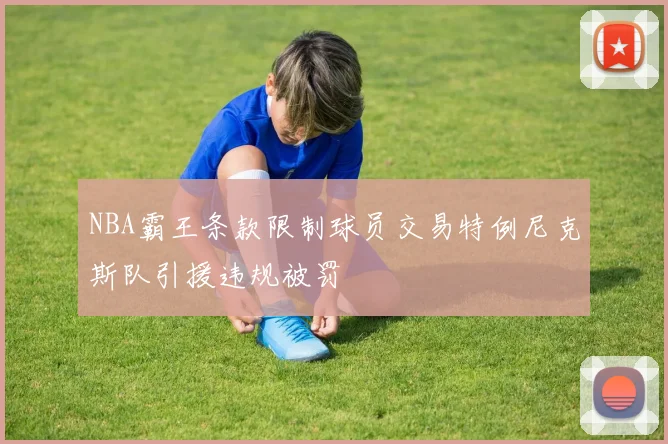 NBA霸王条款限制球员交易特例尼克斯队引援违规被罚