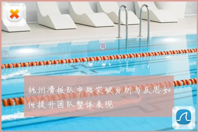 杭州滑板队中路突破分析与反思如何提升团队整体表现