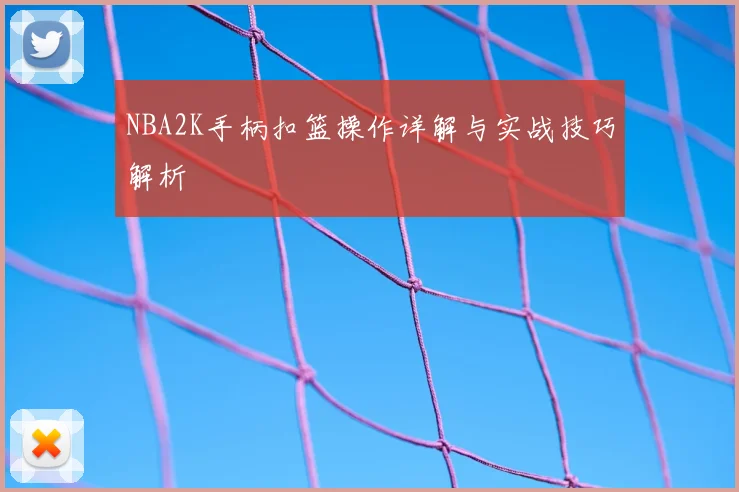 NBA2K手柄扣篮操作详解与实战技巧解析