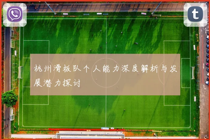 杭州滑板队个人能力深度解析与发展潜力探讨