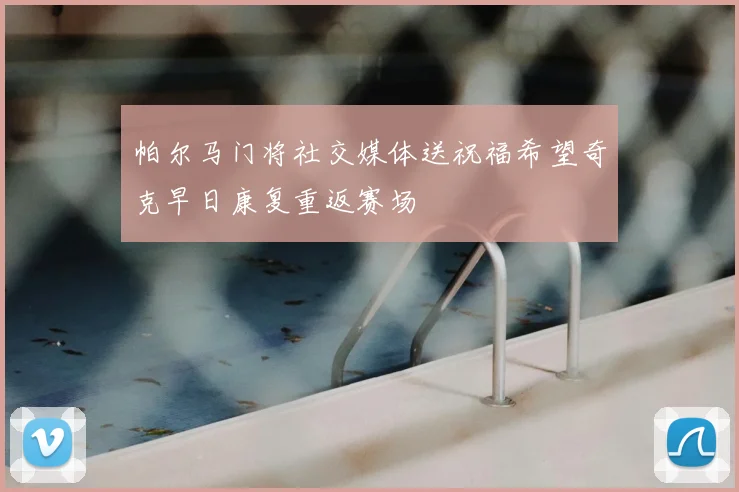 帕尔马门将社交媒体送祝福希望奇克早日康复重返赛场