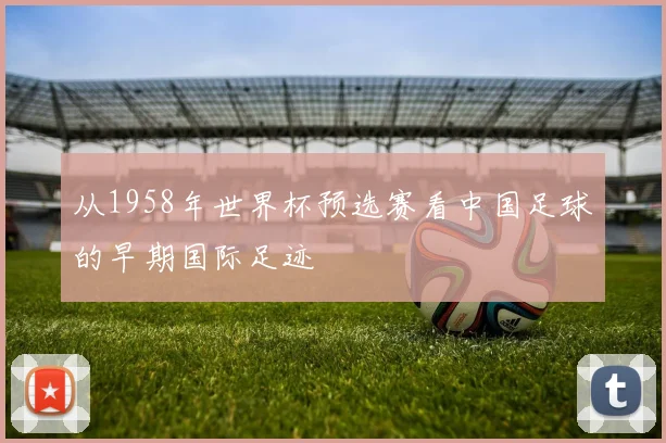 从1958年世界杯预选赛看中国足球的早期国际足迹