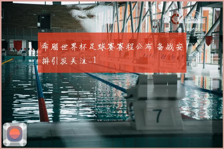 希腊世界杯足球赛赛程公布 备战安排引发关注_1