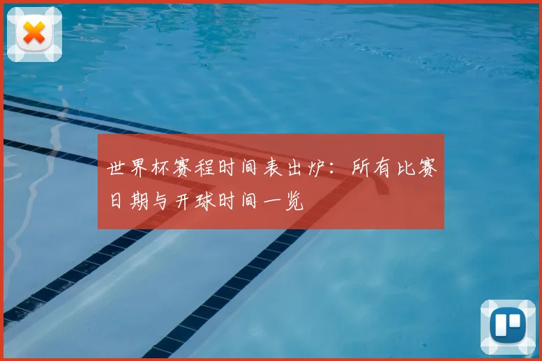 世界杯赛程时间表出炉：所有比赛日期与开球时间一览