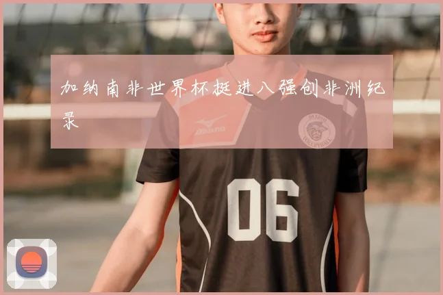 加纳南非世界杯挺进八强创非洲纪录