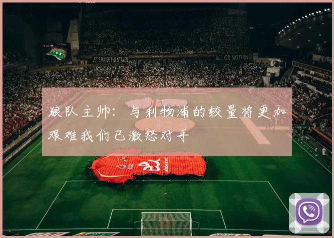 狼队主帅:与利物浦的较量将更加艰难我们已激怒对手