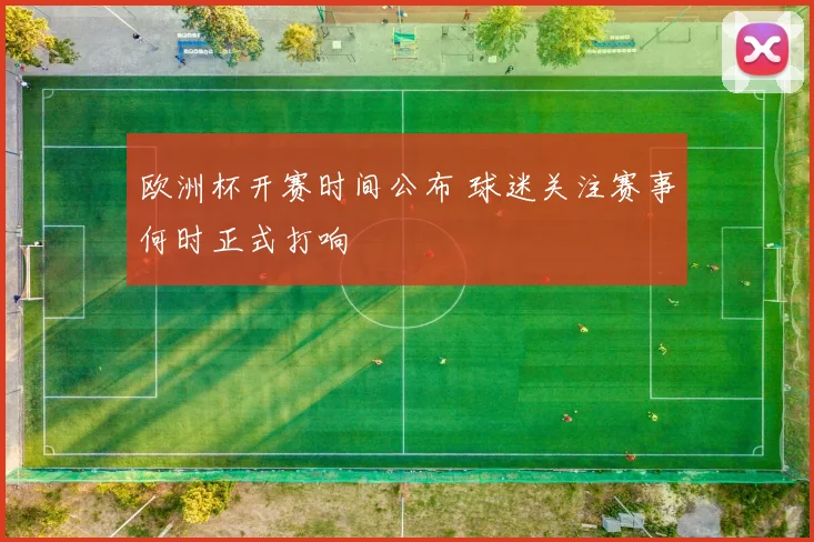 欧洲杯开赛时间公布 球迷关注赛事何时正式打响