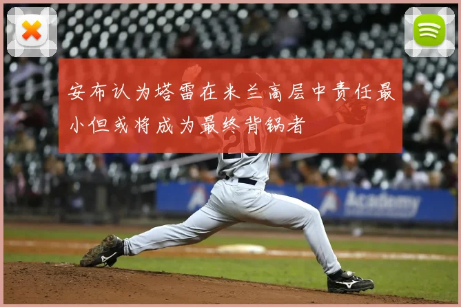 安布认为塔雷在米兰高层中责任最小但或将成为最终背锅者