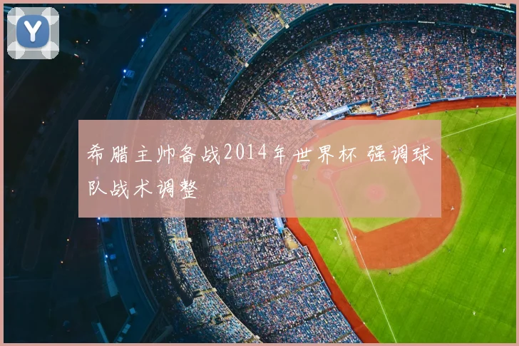 希腊主帅备战2014年世界杯 强调球队战术调整