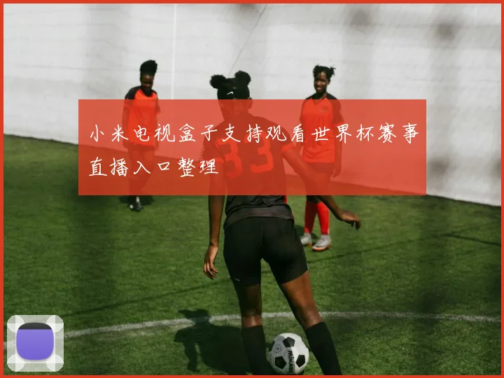 小米电视盒子支持观看世界杯赛事直播入口整理