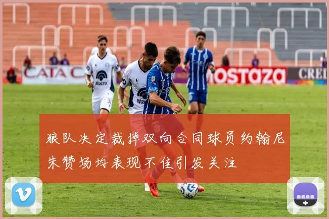 狼队决定裁掉双向合同球员约翰尼朱赞场均表现不佳引发关注