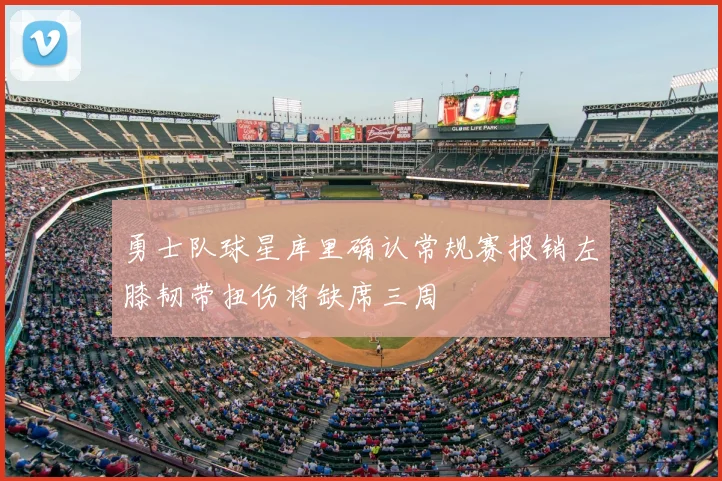 勇士队球星库里确认常规赛报销左膝韧带扭伤将缺席三周