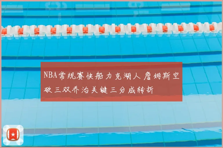 NBA常规赛快船力克湖人 詹姆斯空砍三双乔治关键三分成转折