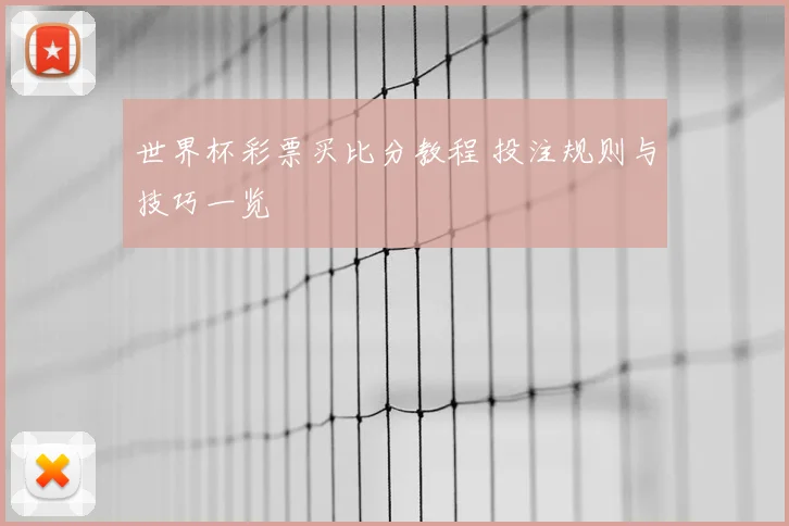 世界杯彩票买比分教程 投注规则与技巧一览