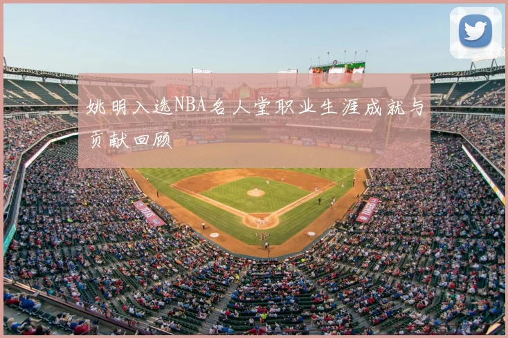 姚明入选NBA名人堂职业生涯成就与贡献回顾
