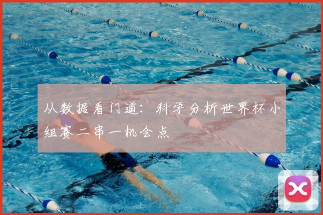 从数据看门道：科学分析世界杯小组赛二串一机会点