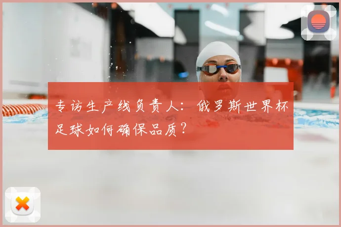 专访生产线负责人:俄罗斯世界杯足球如何确保品质?