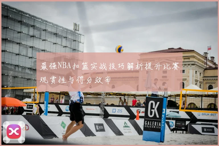 最强NBA扣篮实战技巧解析提升比赛观赏性与得分效率