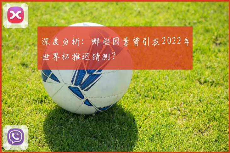 深度分析：哪些因素曾引发2022年世界杯推迟猜测？