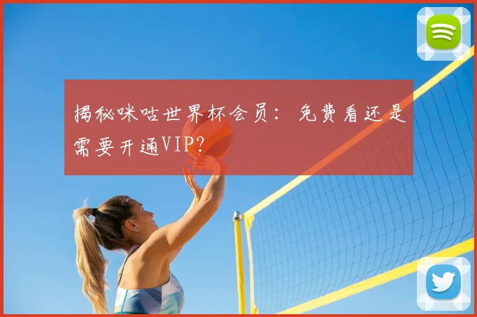揭秘咪咕世界杯会员：免费看还是需要开通VIP？