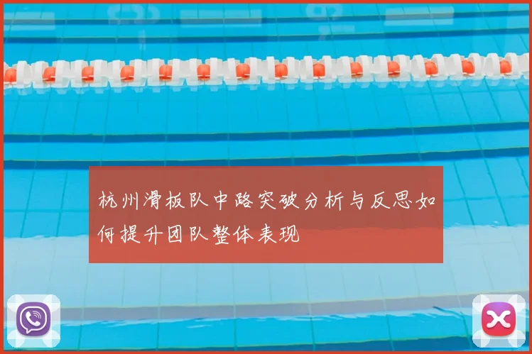 杭州滑板队中路突破分析与反思如何提升团队整体表现