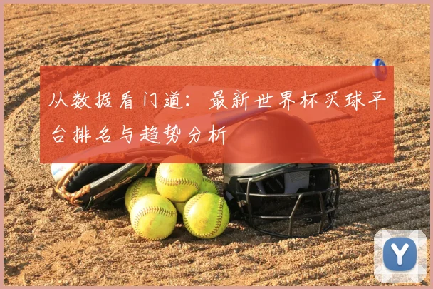 从数据看门道：最新世界杯买球平台排名与趋势分析