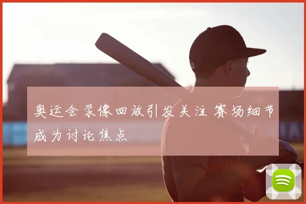 奥运会录像回放引发关注 赛场细节成为讨论焦点