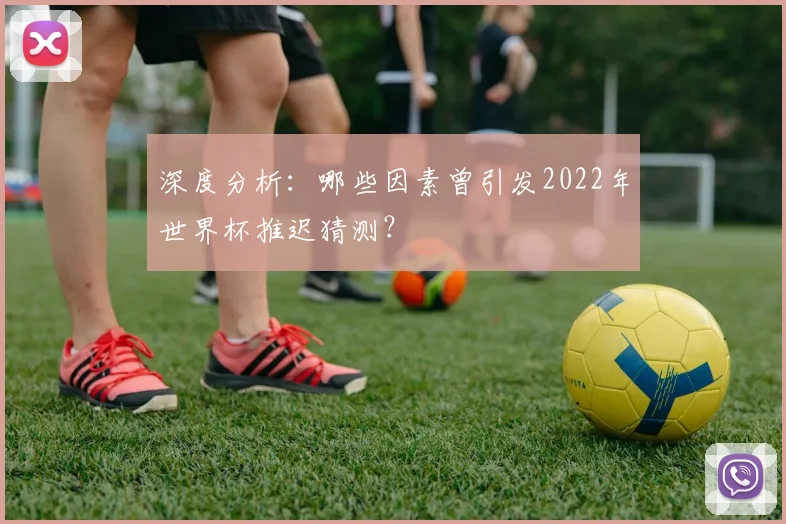 深度分析：哪些因素曾引发2022年世界杯推迟猜测？