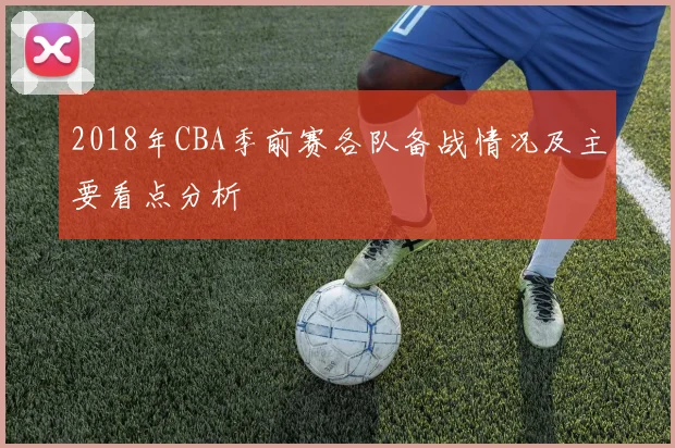 2018年CBA季前赛各队备战情况及主要看点分析