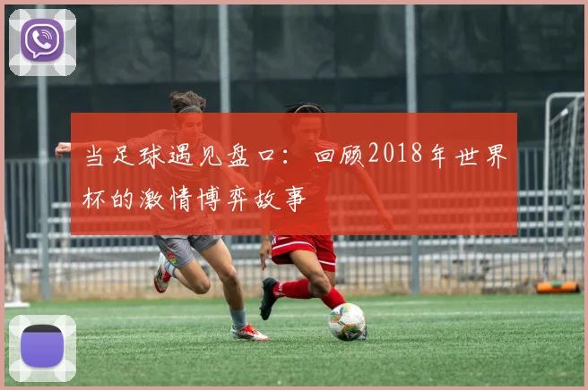当足球遇见盘口：回顾2018年世界杯的激情博弈故事
