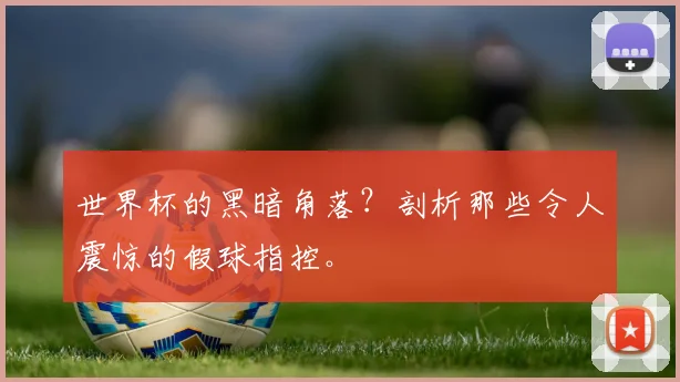 世界杯的黑暗角落？剖析那些令人震惊的假球指控。