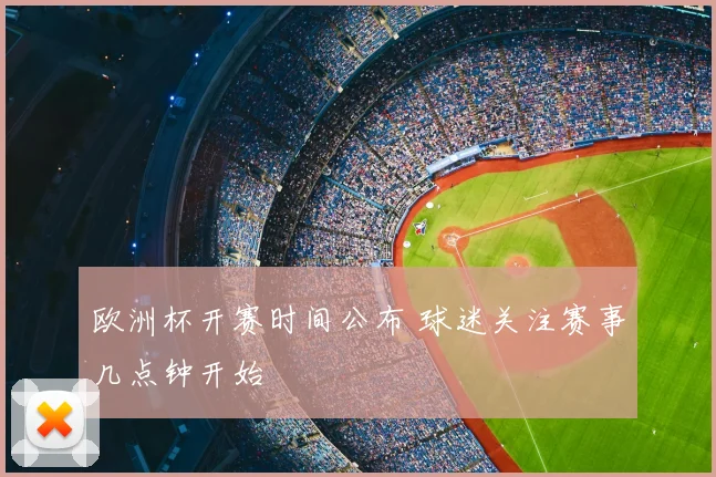 欧洲杯开赛时间公布 球迷关注赛事几点钟开始