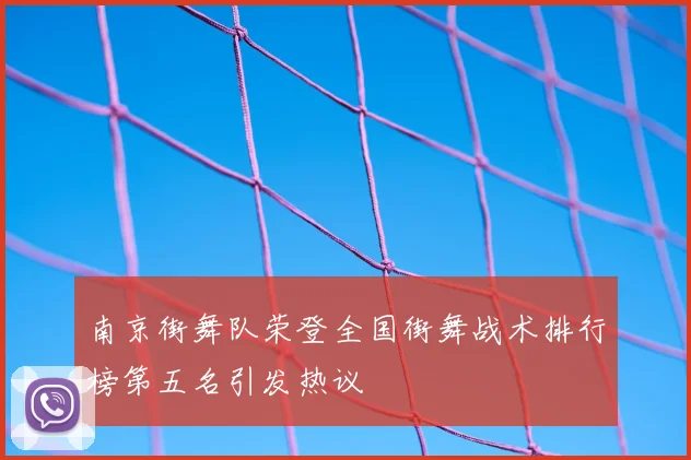 南京街舞队荣登全国街舞战术排行榜第五名引发热议
